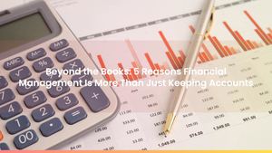 Beyond the Books: 5 Reasons Financial Management Is More Than Just Keeping Accounts