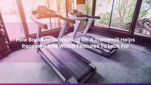 How Backwards Walking On A Treadmill Helps Recovery And Which Features To Look For