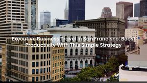 Executive Business Travel In San Francisco: Boost Productivity With This Simple Strategy