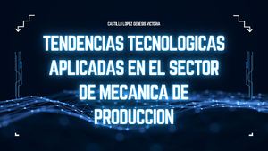 TENDENCIAS TECNOLOGICAS EN EL SECTOR DE MECANICA DE PRODUCCION -CASTILLO GENESIS