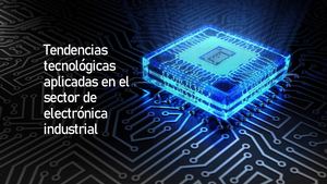 Tendencias Tecnológicas Aplicadas En El Sector De Electrónica