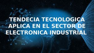 Tendecia Tecnologica Aplica En El Sector De Electronica Industrial