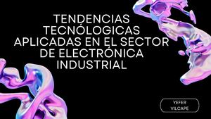 TENDENCIAS TECNÓLOGICAS APLICADAS EN EL SECTOR DE ELECTRÓNICA INDUSTRIAL
