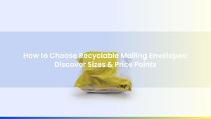 How to Choose Recyclable Mailing Envelopes: Discover Sizes & Price Points