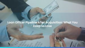 Loan Officer Pipeline After Acquisition: What You Keep vs Lose