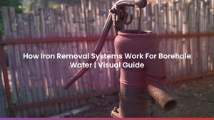 How Iron Removal Systems Work For Borehole Water | Visual Guide