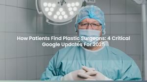 How Patients Find Plastic Surgeons: 4 Critical Google Updates For 2025