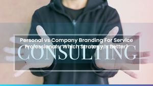 Personal vs Company Branding For Service Professionals: Which Strategy Is Better?