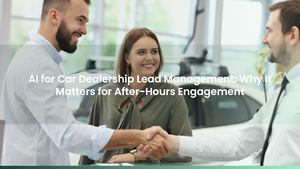 AI for Car Dealership Lead Management: Why It Matters for After-Hours Engagement