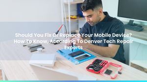 Should You Fix Or Replace Your Mobile Device? How To Know, According To Denver Tech Repair Experts