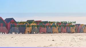 Fort Morgan Beach House Rentals With Local Hosts: Vacation Booking Guide For Families