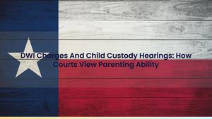 DWI Charges And Child Custody Hearings: How Courts View Parenting Ability