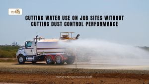 Cutting Water Use On Job Sites Without Cutting Dust Control Performance