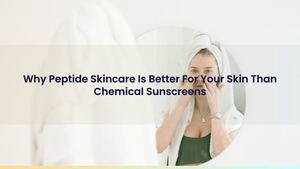 Why Peptide Skincare Is Better For Your Skin Than Chemical Sunscreens