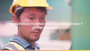 How to Relieve Foot Pain from Standing All Day: 7 Proven Methods