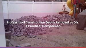 Professional Construction Debris Removal vs DIY: A Practical Comparison