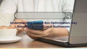 Understanding Search Box Optimization: Key Benefits For Small Local Businesses