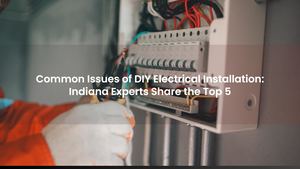 Common Issues of DIY Electrical Installation: Indiana Experts Share the Top 5