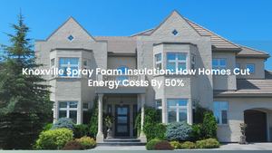 Knoxville Spray Foam Insulation: How Homes Cut Energy Costs By 50%