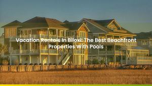Vacation Rentals In Biloxi: How To Find The Best Beachfront Properties With Pools