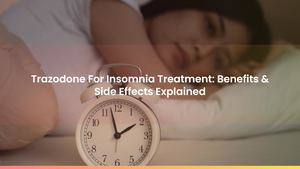 Trazodone For Insomnia Treatment: Benefits & Side Effects Explained
