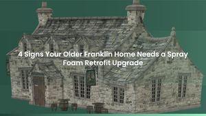 4 Signs Your Older Franklin Home Needs a Spray Foam Retrofit Upgrade
