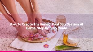 How To Create The Perfect Foot Spa Session At Home: Step By Step Guide