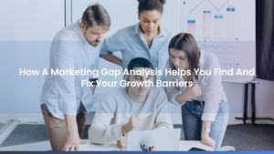How A Marketing Gap Analysis Helps You Find And Fix Your Growth Barriers