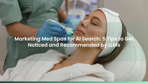Marketing Med Spas for AI Search: 5 Tips to Get Noticed and Recommended by LLMs