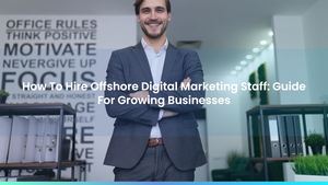 How To Hire Offshore Digital Marketing Staff: Guide For Growing Businesses