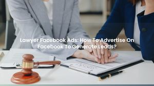 Lawyer Facebook Ads: How To Advertise On Facebook To Generate Leads?