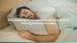 How Sleeping On An Incline Could Help Reduce Snoring And Improve Rest