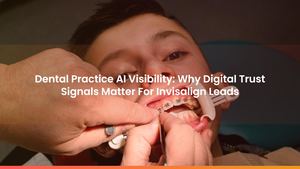 Dental Practice AI Visibility: Why Digital Trust Signals Matter For Invisalign Leads