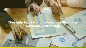 CPAs Help Texas Manufacturers Identify Hidden Workforce Cost Savings