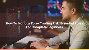 How To Manage Forex Trading Risk: Essential Rules For Complete Beginners