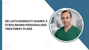 Dr Laith Barnouti Shares 4 Steps Behind Personalised Treatment Plans
