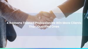 4 Reasons Trusted Professionals Win More Clients Than Qualified Ones