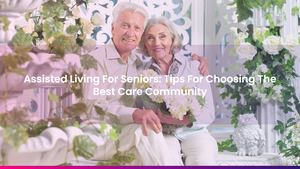 Assisted Living For Seniors: Tips For Choosing The Best Care Community