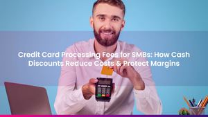 Credit Card Processing Fees for SMBs: How Cash Discounts Reduce Costs & Protect Margins