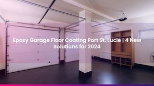 Epoxy Garage Floor Coating Port St. Lucie | 4 New Solutions for 2024