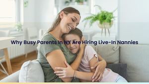 Why Busy Parents In NY Are Hiring Live-In Nannies to Meet Their Childcare Scheduling Needs