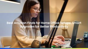 Best Amazon Finds for Home Office Setups: Smart Upgrades for Better Productivity