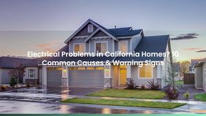 Electrical Problems in California Homes? 10 Common Causes & Warning Signs