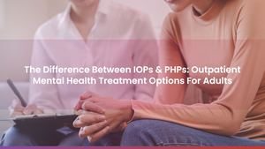 The Difference Between IOPs & PHPs: Outpatient Mental Health Treatment Options For Adults
