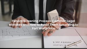 Tenant Screening Process: Common Legal Mistakes and How to Avoid Them According to Fort Worth Pros