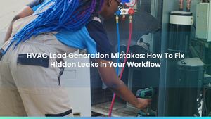 HVAC Lead Generation Mistakes: How To Fix Hidden Leaks In Your Workflow