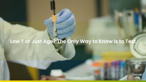 Low T or Just Age? The Only Way to Know Is to Test