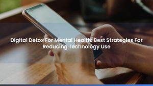 Digital Detox For Mental Health: Best Strategies For Reducing Technology Use