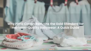 Why Pima Cotton Remains the Gold Standard for Heirloom-Quality Babywear: A Quick Guide