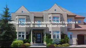 Selling A House In Minnesota: Should You Hire A Realtor Or Go With A Cash Offer?